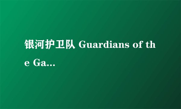 银河护卫队 Guardians of the Galaxy (2014)全集未删减高清版免费下载