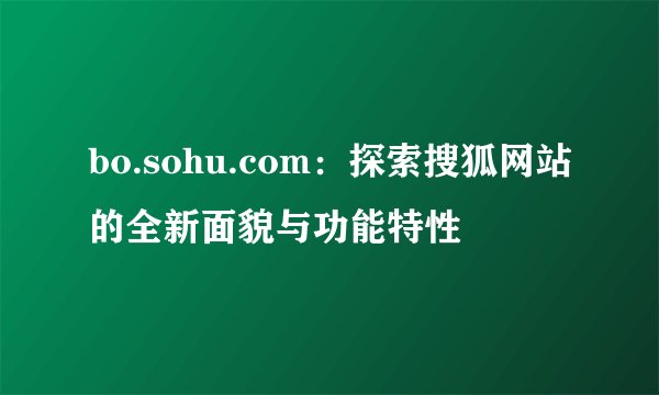 bo.sohu.com：探索搜狐网站的全新面貌与功能特性