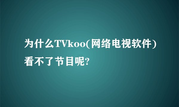 为什么TVkoo(网络电视软件)看不了节目呢?