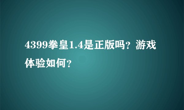 4399拳皇1.4是正版吗？游戏体验如何？