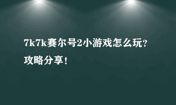 7k7k赛尔号2小游戏怎么玩？攻略分享！