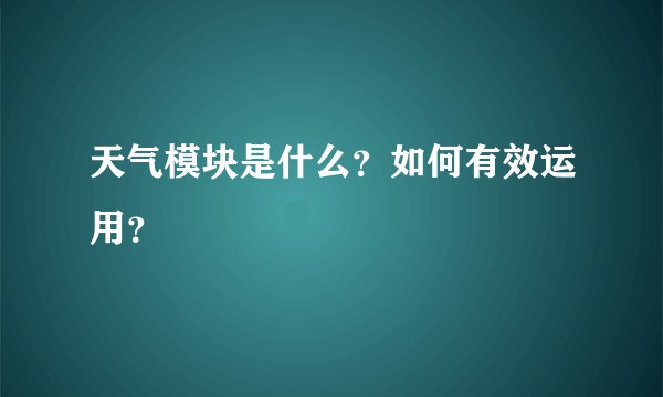 天气模块是什么？如何有效运用？