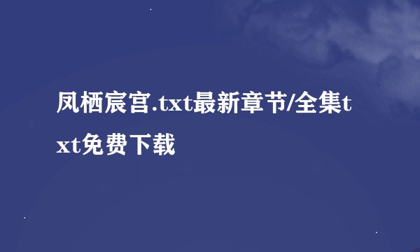 凤栖宸宫.txt最新章节/全集txt免费下载