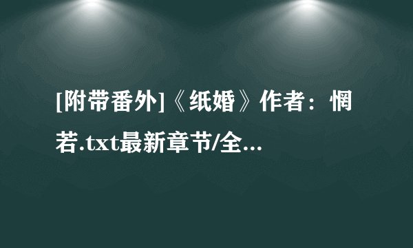 [附带番外]《纸婚》作者：惘若.txt最新章节/全集txt免费下载
