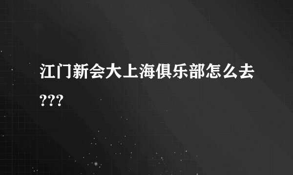 江门新会大上海俱乐部怎么去???
