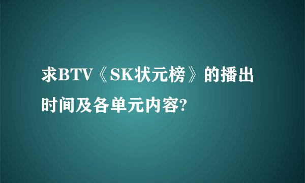 求BTV《SK状元榜》的播出时间及各单元内容?