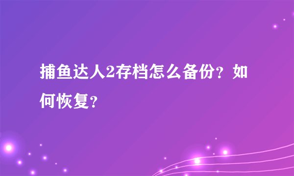 捕鱼达人2存档怎么备份？如何恢复？