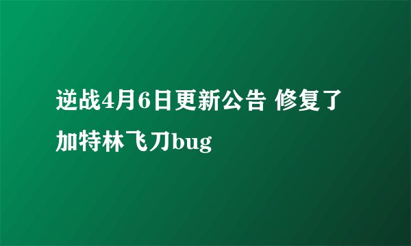 逆战4月6日更新公告 修复了加特林飞刀bug