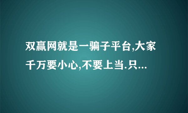 双赢网就是一骗子平台,大家千万要小心,不要上当.只要你有款在平台,你就是他儿子.