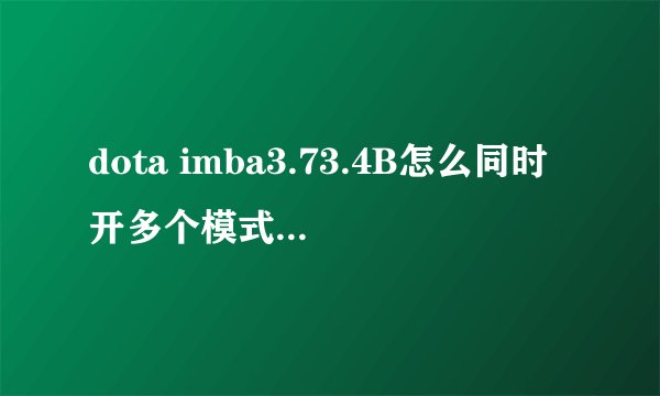 dota imba3.73.4B怎么同时开多个模式，和AI 打为什么输完一个指令，其他的就没用了