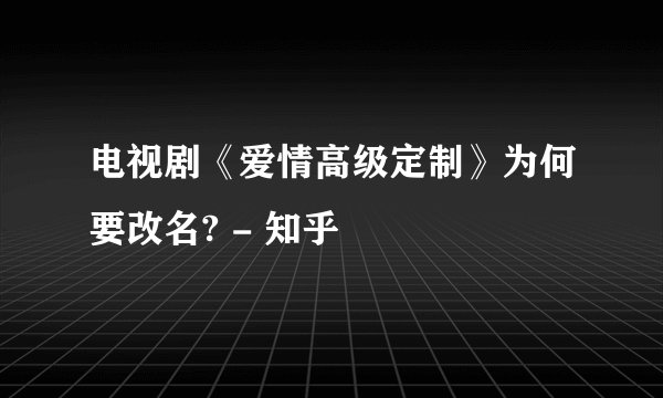 电视剧《爱情高级定制》为何要改名? - 知乎