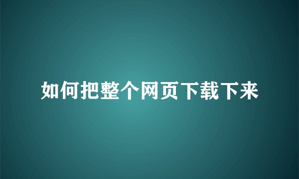 如何把整个网页下载下来