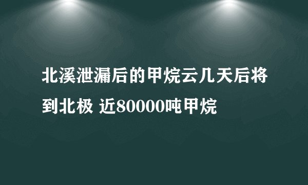 北溪泄漏后的甲烷云几天后将到北极 近80000吨甲烷