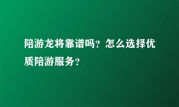 陪游龙将靠谱吗？怎么选择优质陪游服务？