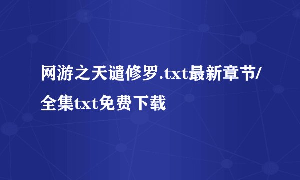 网游之天谴修罗.txt最新章节/全集txt免费下载
