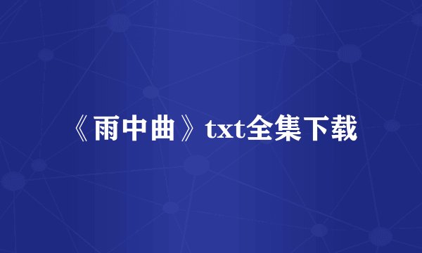 《雨中曲》txt全集下载