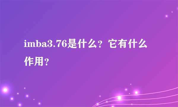 imba3.76是什么？它有什么作用？