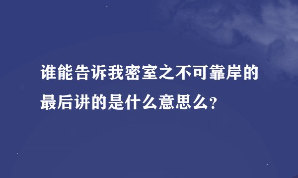 谁能告诉我密室之不可靠岸的最后讲的是什么意思么？