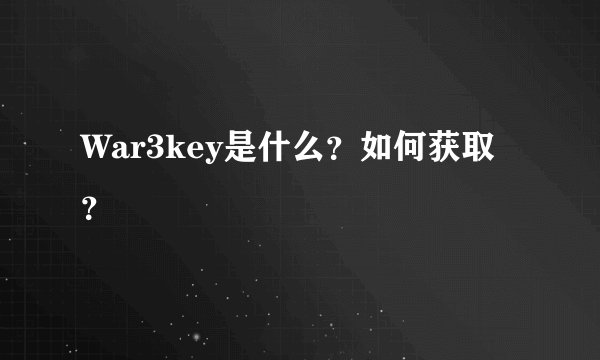 War3key是什么？如何获取？