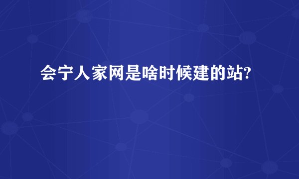 会宁人家网是啥时候建的站?