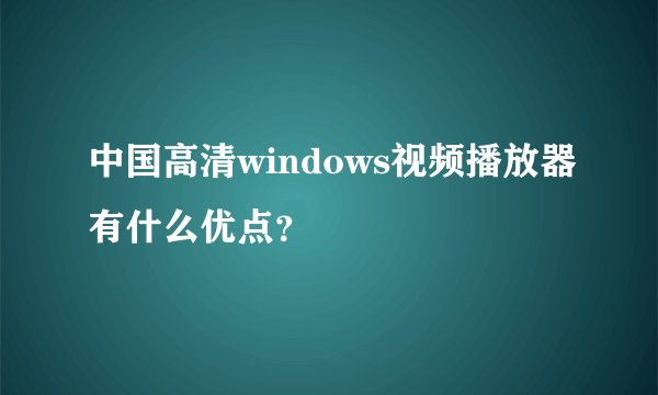 中国高清windows视频播放器有什么优点？