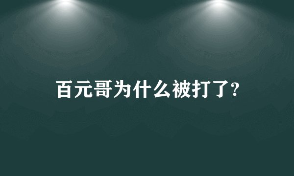 百元哥为什么被打了?