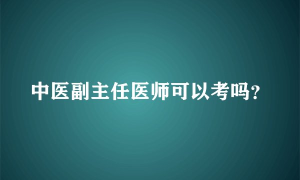 中医副主任医师可以考吗？