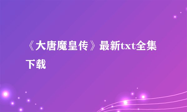 《大唐魔皇传》最新txt全集下载