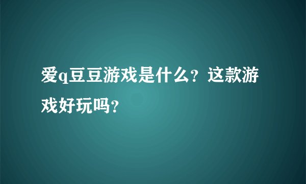 爱q豆豆游戏是什么？这款游戏好玩吗？