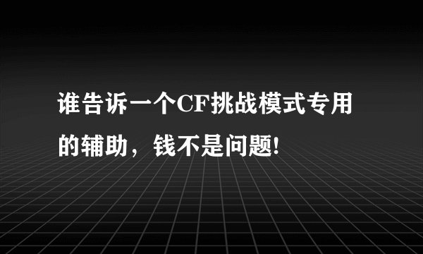 谁告诉一个CF挑战模式专用的辅助，钱不是问题!