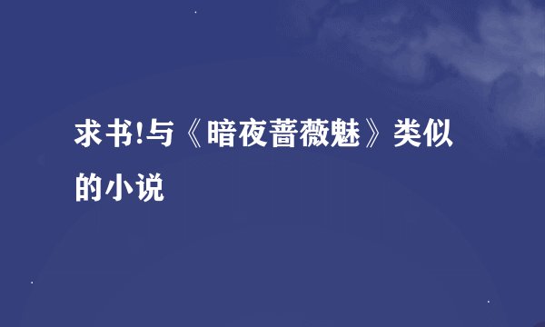 求书!与《暗夜蔷薇魅》类似的小说