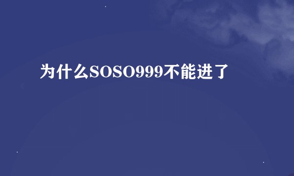 为什么SOSO999不能进了