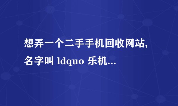 想弄一个二手手机回收网站,名字叫 ldquo 乐机网 rdquo ,大家觉得好吗