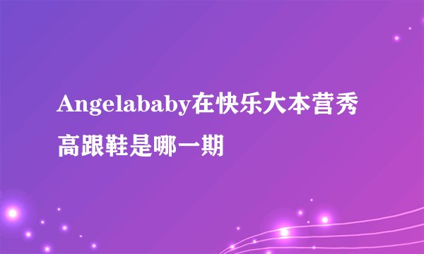 Angelababy在快乐大本营秀高跟鞋是哪一期