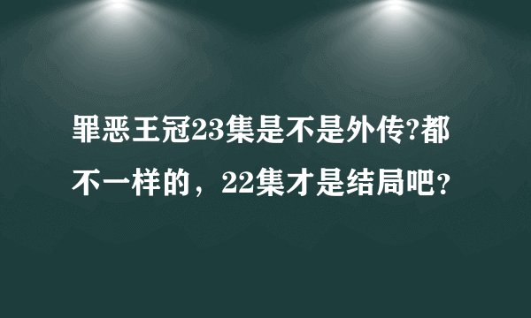 罪恶王冠23集是不是外传?都不一样的，22集才是结局吧？