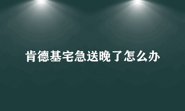 肯德基宅急送晚了怎么办