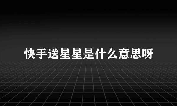 快手送星星是什么意思呀