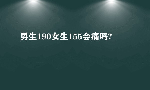 男生190女生155会痛吗?