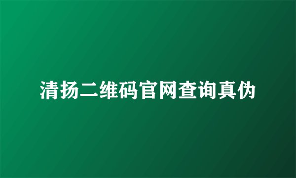 清扬二维码官网查询真伪