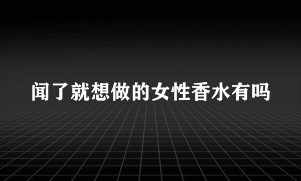 闻了就想做的女性香水有吗
