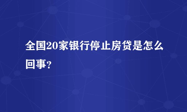 全国20家银行停止房贷是怎么回事？