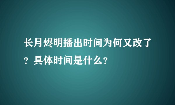 长月烬明播出时间为何又改了？具体时间是什么？