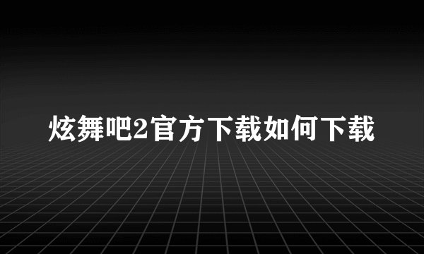 炫舞吧2官方下载如何下载