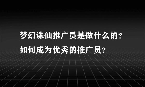 梦幻诛仙推广员是做什么的？如何成为优秀的推广员？