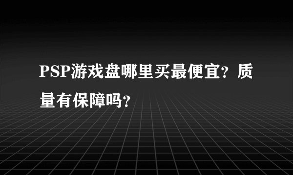 PSP游戏盘哪里买最便宜？质量有保障吗？
