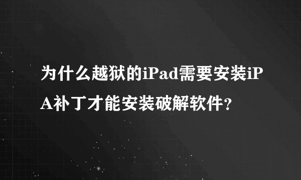 为什么越狱的iPad需要安装iPA补丁才能安装破解软件？
