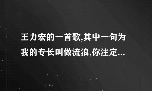王力宏的一首歌,其中一句为我的专长叫做流浪,你注定要为我绽放
