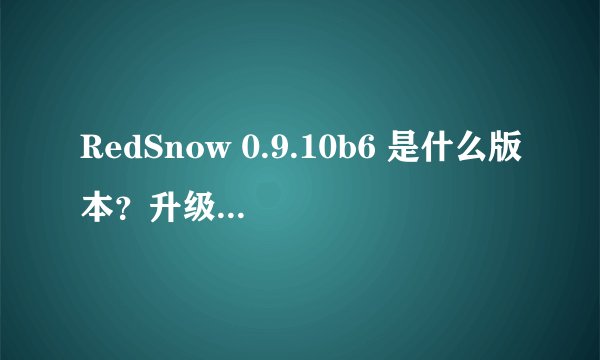 RedSnow 0.9.10b6 是什么版本？升级后效果如何？