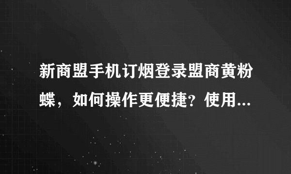 新商盟手机订烟登录盟商黄粉蝶，如何操作更便捷？使用技巧有哪些？