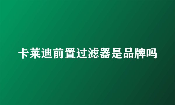 卡莱迪前置过滤器是品牌吗